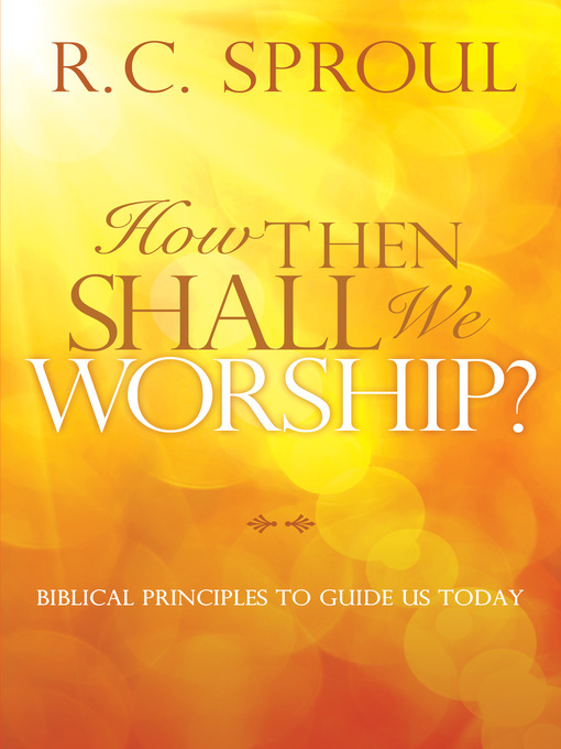 Title details for How Then Shall We Worship? by R. C. Sproul - Available